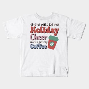 There will be no holiday cheer until i get my coffee Kids T-Shirt